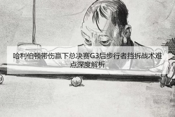 ha-li-bo-dun-dai-shang-ying-xia-zong-jue-sai-hou-bu-xing-zhe-dang-chai-zhan-shu-nan-dian-shen-du-jie-xi-2-762.jpg
